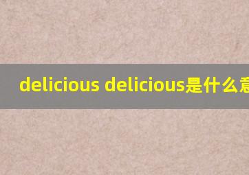 delicious delicious是什么意思